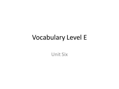 Vocabulary Level E Unit Six.