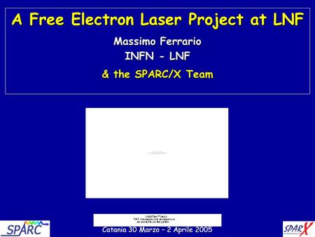 1 A Free Electron Laser Project at LNF Massimo Ferrario INFN - LNF & the SPARC/X Team Catania 30 Marzo – 2 Aprile 2005.