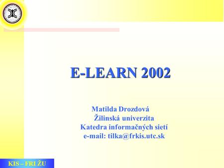 KIS – FRI ŽU E-LEARN 2002 Matilda Drozdová Žilinská univerzita Katedra informačných sietí