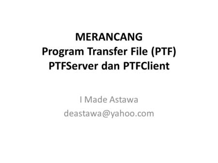 MERANCANG Program Transfer File (PTF) PTFServer dan PTFClient I Made Astawa