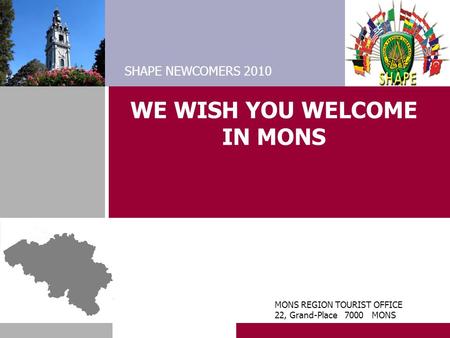 WE WISH YOU WELCOME IN MONS SHAPE NEWCOMERS 2010 MONS REGION TOURIST OFFICE 22, Grand-Place 7000 MONS.