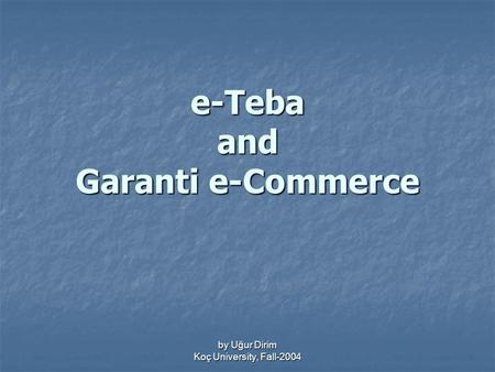 By Uğur Dirim Koç University, Fall-2004 e-Teba and Garanti e-Commerce.