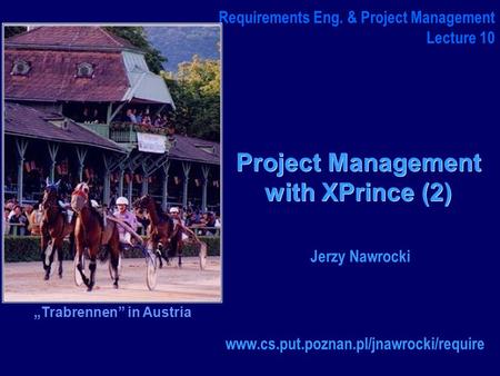 Project Management with XPrince (2) www.cs.put.poznan.pl/jnawrocki/require Requirements Eng. & Project Management Lecture 10 Jerzy Nawrocki „Trabrennen”