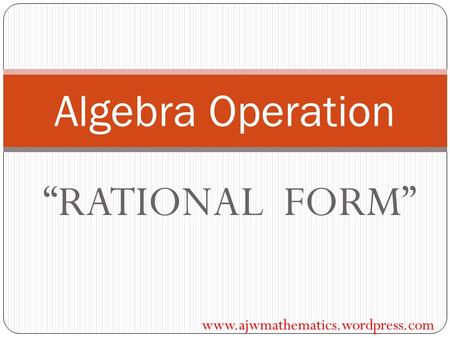 “RATIONAL FORM” Algebra Operation www.ajwmathematics.wordpress.com.