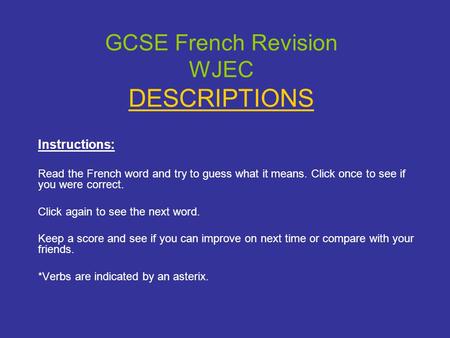 GCSE French Revision WJEC DESCRIPTIONS Instructions: Read the French word and try to guess what it means. Click once to see if you were correct. Click.