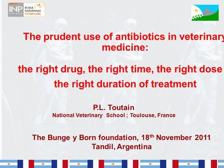 The prudent use of antibiotics in veterinary medicine: the right drug, the right time, the right dose & the right duration of treatment P.L. Toutain National.