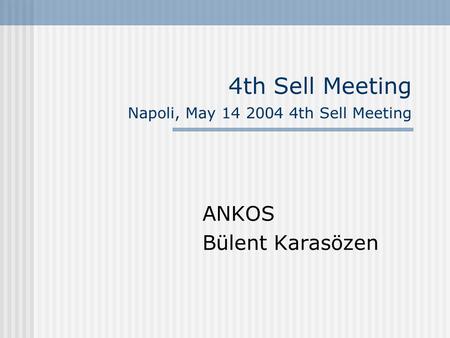 4th Sell Meeting Napoli, May 14 2004 4th Sell Meeting ANKOS Bülent Karasözen.