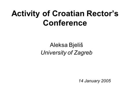 Activity of Croatian Rector’s Conference Aleksa Bjeliš University of Zagreb 14 January 2005.