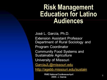RME National Conference April 2005 - J. Garcia 1 Risk Management Education for Latino Audiences José L. García, Ph.D. Extension Assistant Professor Department.