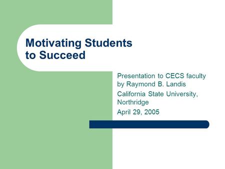 Motivating Students to Succeed Presentation to CECS faculty by Raymond B. Landis California State University, Northridge April 29, 2005.