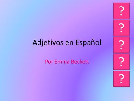 Adjetivos en Español Por Emma Beckett ? ? ? ? ? The rules... Adjectives in Spanish have to agree with the noun. If the noun is feminine the adjective,