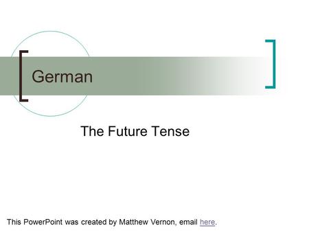 German The Future Tense This PowerPoint was created by Matthew Vernon, email here.here.