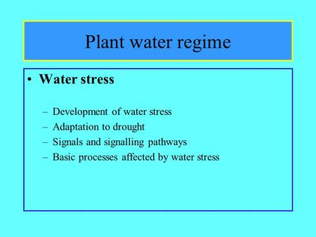 Plant water regime Water stress –Development of water stress –Adaptation to drought –Signals and signalling pathways –Basic processes affected by water.