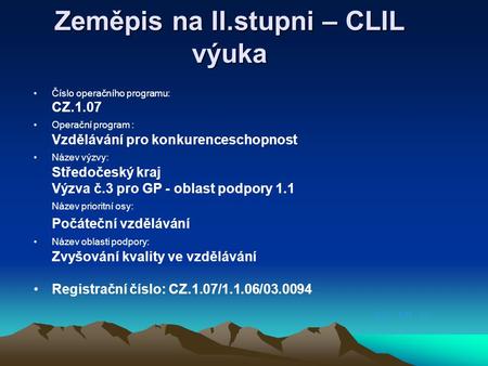 CLIL - PRE - 01 Zeměpis na II.stupni – CLIL výuka Číslo operačního programu: CZ.1.07 Operační program : Vzdělávání pro konkurenceschopnost Název výzvy: