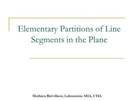 Mathieu Brévilliers, Laboratoire MIA, UHA Elementary Partitions of Line Segments in the Plane.