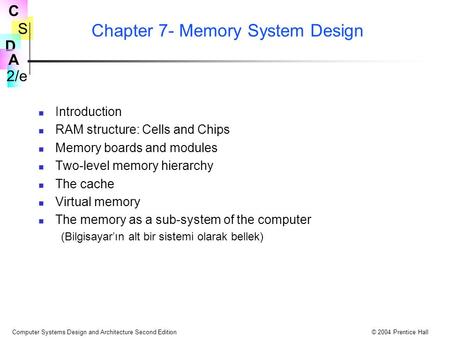 S 2/e C D A Computer Systems Design and Architecture Second Edition© 2004 Prentice Hall Chapter 7- Memory System Design Introduction RAM structure: Cells.