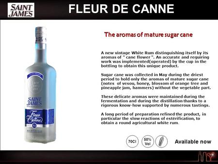 FLEUR DE CANNE A new vintage White Rum distinguishing itself by its aromas of  cane flower . An accurate and requiring work was implemented(operated)