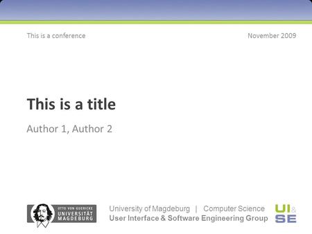 This is a title Author 1, Author 2 This is a conferenceNovember 2009 University of Magdeburg | Computer Science User Interface & Software Engineering Group.