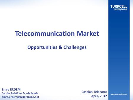 Emre ERDEM Carrier Relations & Wholesale Telecommunication Market Opportunities & Challenges Caspian Telecoms April, 2012.