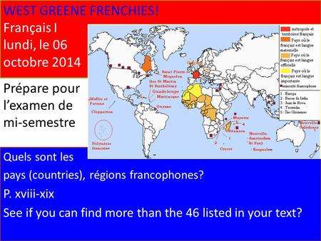 WEST GREENE FRENCHIES! Français I lundi, le 06 octobre 2014 Quels sont les pays (countries), régions francophones? P. xviii-xix See if you can find more.
