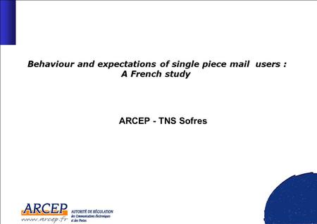 Behaviour and expectations of single piece mail users : A French study Behaviour and expectations of single piece mail users : A French study ARCEP - TNS.