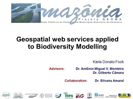 Geospatial web services applied to Biodiversity Modelling Karla Donato Fook Advisors: Dr. Antônio Miguel V. Monteiro Dr. Gilberto Câmara Collaboration: