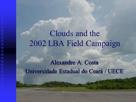 Clouds and the 2002 LBA Field Campaign Alexandre A. Costa Universidade Estadual do Ceará / UECE.