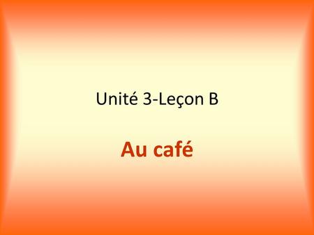 Unité 3-Leçon B Au café. a drink une boisson a cheese sandwich un sandwich au fromage.