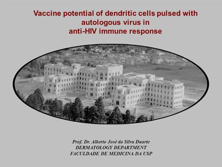 Vaccine potential of dendritic cells pulsed with autologous virus in anti-HIV immune response Prof. Dr. Alberto José da Silva Duarte DERMATOLOGY DEPARTMENT.