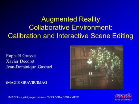 IMAGIS-GRAVIR / IMAG Augmented Reality Collaborative Environment: Calibration and Interactive Scene Editing Raphaël Grasset Xavier Decoret Jean-Dominique.