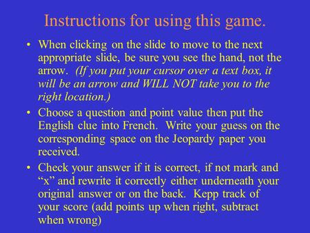 Instructions for using this game. When clicking on the slide to move to the next appropriate slide, be sure you see the hand, not the arrow. (If you put.