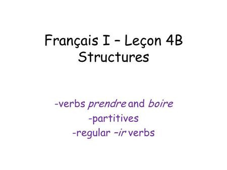 Français I – Leçon 4B Structures -verbs prendre and boire -partitives -regular –ir verbs.