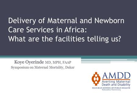 Delivery of Maternal and Newborn Care Services in Africa: What are the facilities telling us? Koye Oyerinde MD, MPH, FAAP Symposium on Maternal Mortality,