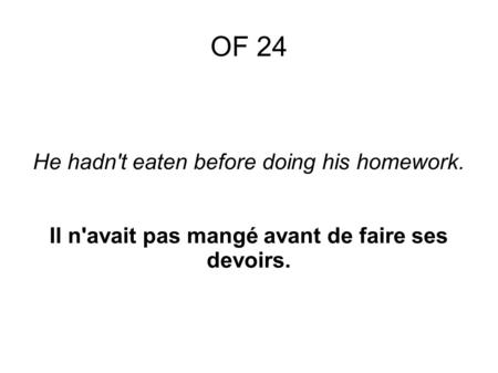 He hadn't eaten before doing his homework. Il n'avait pas mangé avant de faire ses devoirs. OF 24.