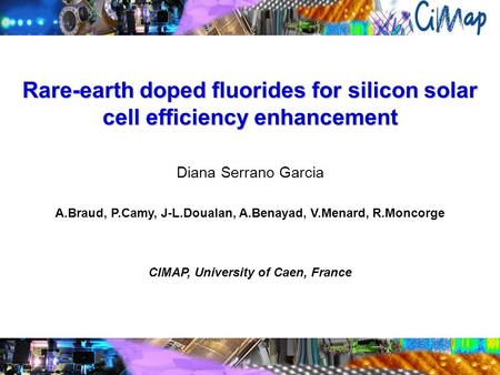 Rare-earth doped fluorides for silicon solar cell efficiency enhancement Diana Serrano Garcia A.Braud, P.Camy, J-L.Doualan, A.Benayad, V.Menard, R.Moncorge.