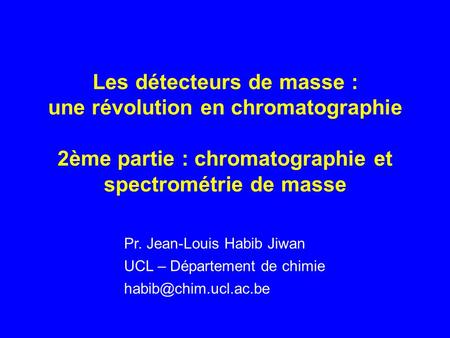 Pr. Jean-Louis Habib Jiwan UCL – Département de chimie Les détecteurs de masse : une révolution en chromatographie 2ème partie : chromatographie.