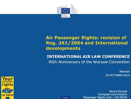 Transport Air Passenger Rights: revision of Reg. 261/2004 and International developments INTERNATIONAL AIR LAW CONFERENCE 85th Anniversary of the Warsaw.