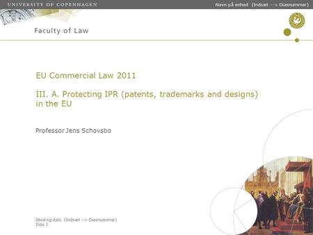 Sted og dato (Indsæt --> Diasnummer) Dias 1 Navn på enhed (Indsæt --> Diasnummer) EU Commercial Law 2011 III. A. Protecting IPR (patents, trademarks and.