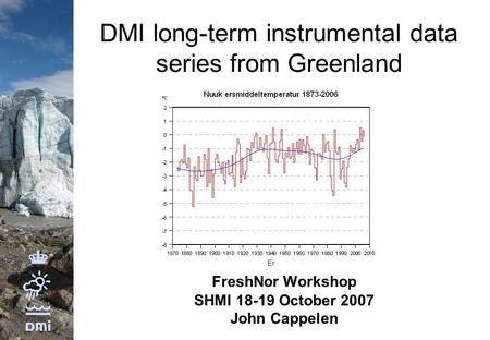 DMI long-term instrumental data series from Greenland FreshNor Workshop SHMI 18-19 October 2007 John Cappelen.