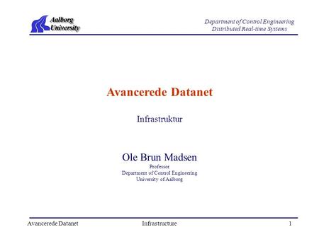 Avancerede DatanetInfrastructure1 Department of Control Engineering Distributed Real-time Systems Avancerede Datanet Ole Brun Madsen Professor Department.