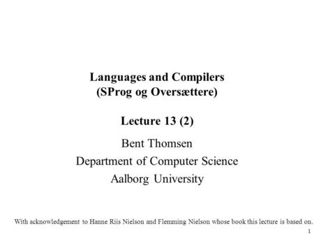 1 Languages and Compilers (SProg og Oversættere) Lecture 13 (2) Bent Thomsen Department of Computer Science Aalborg University With acknowledgement to.