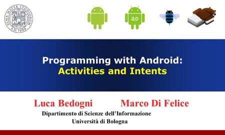 Programming with Android: Activities and Intents Luca Bedogni Marco Di Felice Dipartimento di Scienze dell’Informazione Università di Bologna.