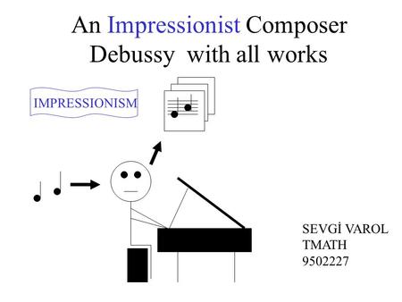 An Impressionist Composer Debussy with all works IMPRESSIONISM SEVGİ VAROL TMATH 9502227.