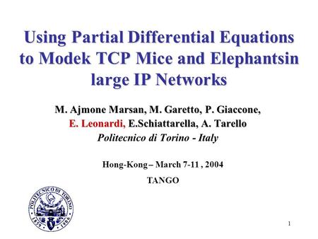 1 Using Partial Differential Equations to Modek TCP Mice and Elephantsin large IP Networks M. Ajmone Marsan, M. Garetto, P. Giaccone, E. Leonardi, E.Schiattarella,