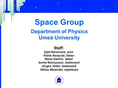 Space Group Department of Physics Umeå University Staff: Kjell Rönnmark, prof. Patrik Norqvist, lektor Maria Hamrin, lektor Annie Reiniusson, doktorand.