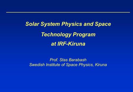 Solar System Physics and Space Technology Program at IRF-Kiruna Prof. Stas Barabash Swedish Institute of Space Physics, Kiruna.