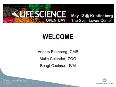 WELCOME Anders Blomberg, CMB Malin Celander, ZOO Bengt Oxelman, IVM OPEN DAY May Kristineberg The Sven Lovén Center.