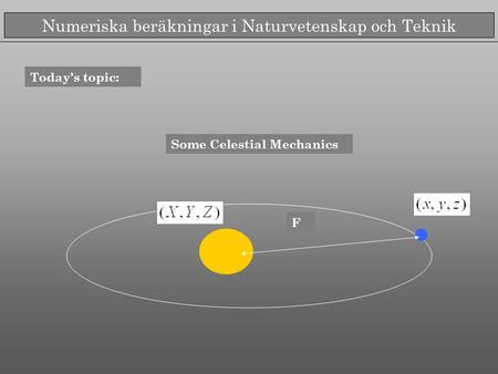 Numeriska beräkningar i Naturvetenskap och Teknik Today’s topic: Some Celestial Mechanics F.