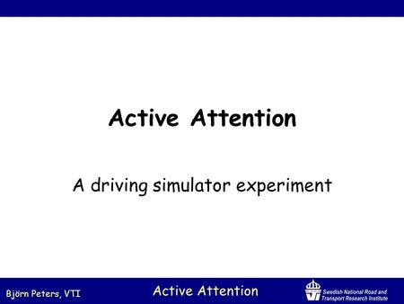 Björn Peters, VTI Active Attention A driving simulator experiment.