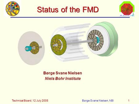 Technical Board, 12 July 2005Børge Svane Nielsen, NBI1 Status of the FMD Børge Svane Nielsen Niels Bohr Institute.